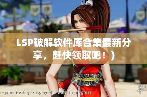 LSP破解软件库合集最新分享，赶快领取吧！)