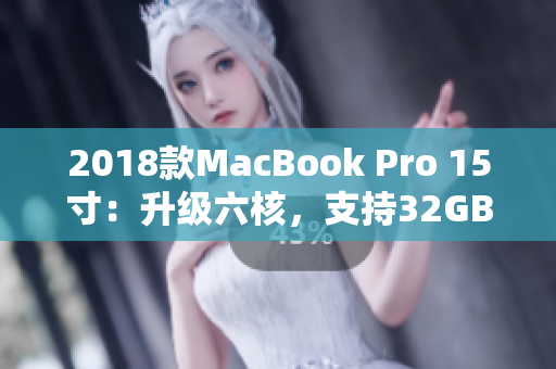 2018款MacBook Pro 15寸：升级六核，支持32GB内存