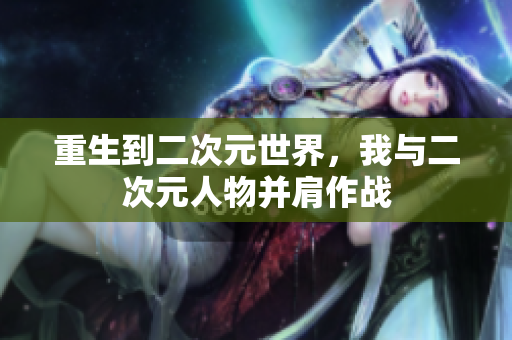 重生到二次元世界，我与二次元人物并肩作战