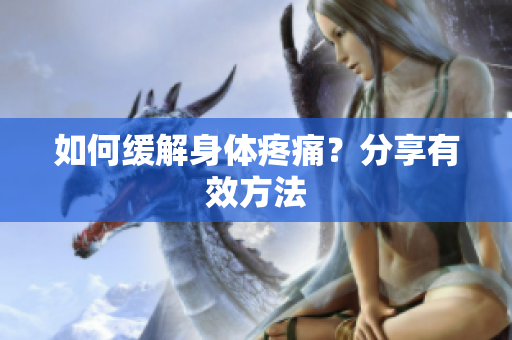 如何缓解身体疼痛？分享有效方法