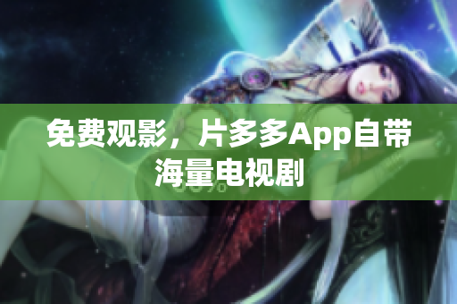 免费观影，片多多App自带海量电视剧