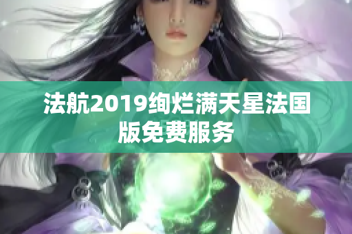 法航2019绚烂满天星法国版免费服务