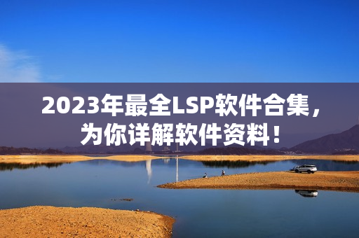 2023年最全LSP软件合集，为你详解软件资料！