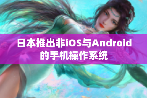 日本推出非iOS与Android的手机操作系统