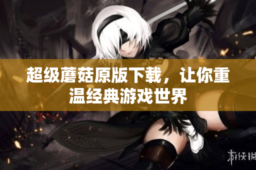 超级蘑菇原版下载，让你重温经典游戏世界