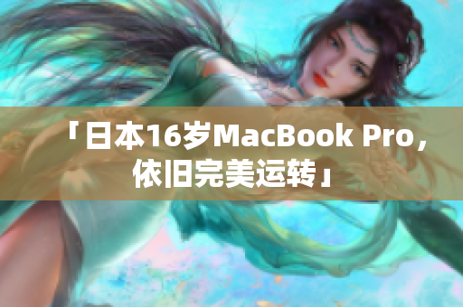「日本16岁MacBook Pro，依旧完美运转」