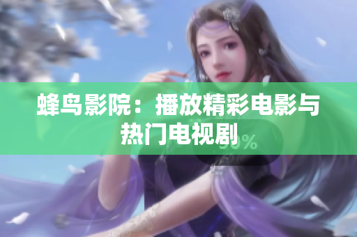 蜂鸟影院：播放精彩电影与热门电视剧