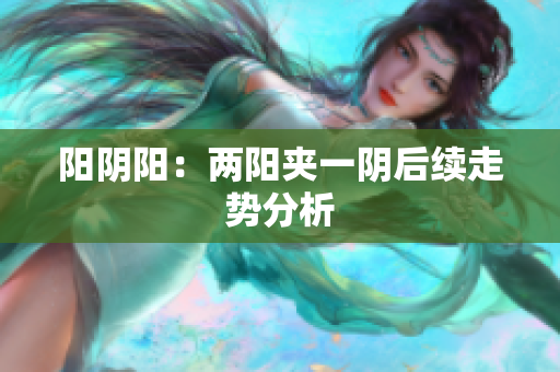 阳阴阳：两阳夹一阴后续走势分析