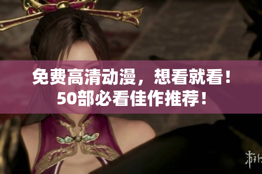 免费高清动漫，想看就看！50部必看佳作推荐！