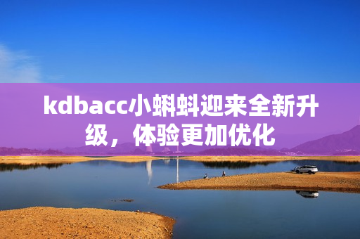 kdbacc小蝌蚪迎来全新升级，体验更加优化