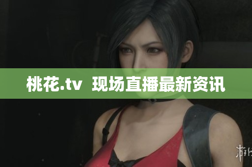 桃花.tv  现场直播最新资讯