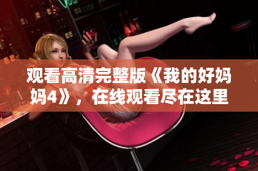 观看高清完整版《我的好妈妈4》，在线观看尽在这里！