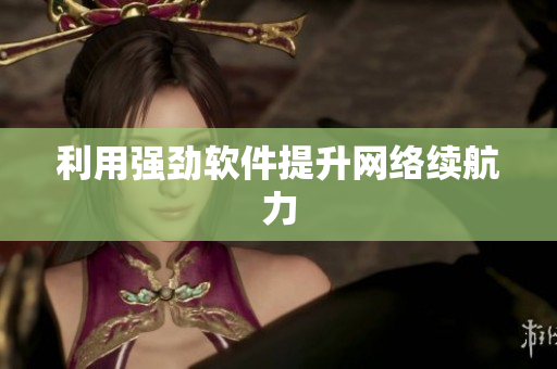 利用强劲软件提升网络续航力