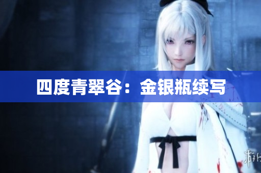 四度青翠谷：金银瓶续写