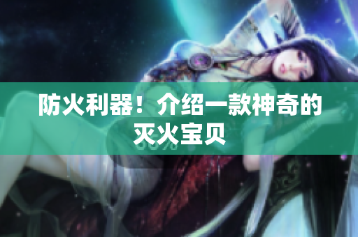 防火利器！介绍一款神奇的灭火宝贝