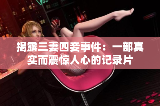 揭露三妻四妾事件：一部真实而震惊人心的记录片
