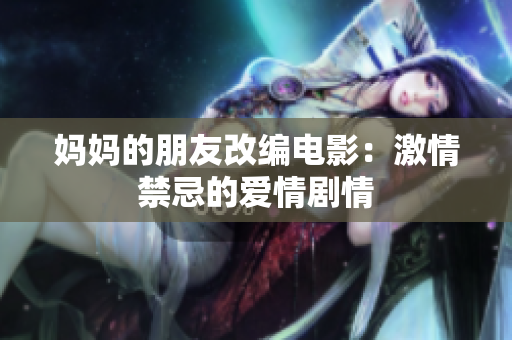 妈妈的朋友改编电影：激情禁忌的爱情剧情