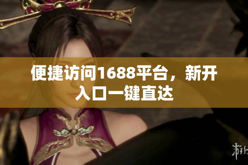 便捷访问1688平台，新开入口一键直达