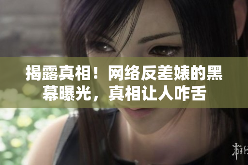 揭露真相！网络反差婊的黑幕曝光，真相让人咋舌