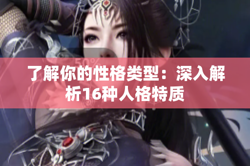 了解你的性格类型：深入解析16种人格特质