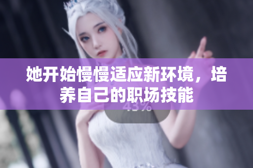 她开始慢慢适应新环境，培养自己的职场技能