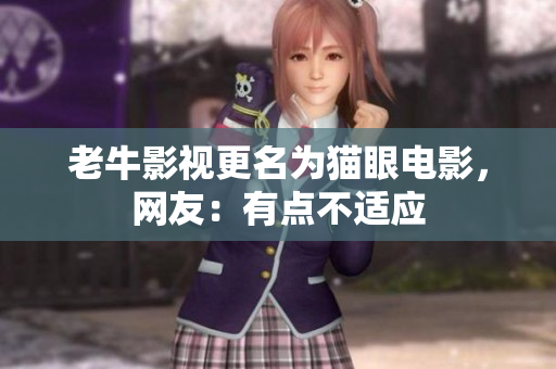 老牛影视更名为猫眼电影，网友：有点不适应
