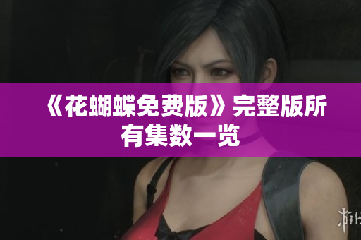 《花蝴蝶免费版》完整版所有集数一览
