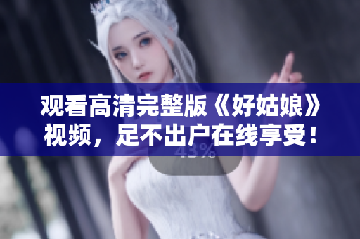 观看高清完整版《好姑娘》视频，足不出户在线享受！