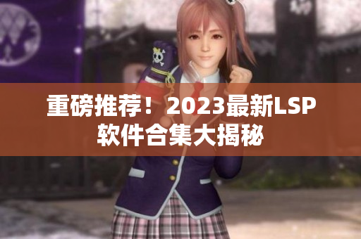 重磅推荐！2023最新LSP软件合集大揭秘