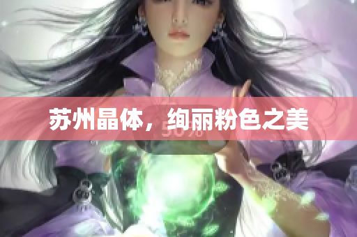 苏州晶体，绚丽粉色之美