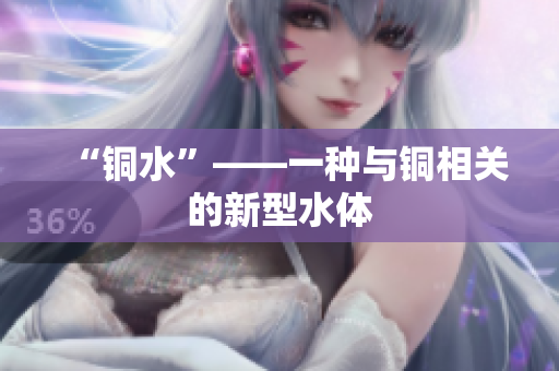 “铜水”——一种与铜相关的新型水体