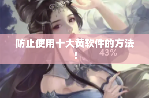 防止使用十大黄软件的方法！