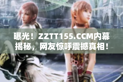 曝光！ZZTT155.CCM内幕揭秘，网友惊呼震撼真相！