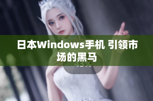 日本Windows手机 引领市场的黑马