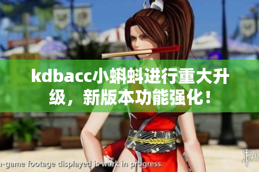 kdbacc小蝌蚪进行重大升级，新版本功能强化！