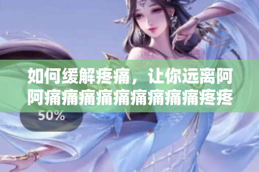 如何缓解疼痛，让你远离阿阿痛痛痛痛痛痛痛痛痛疼疼疼疼？