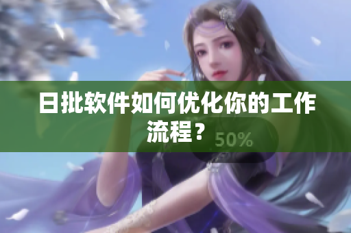 日批软件如何优化你的工作流程？