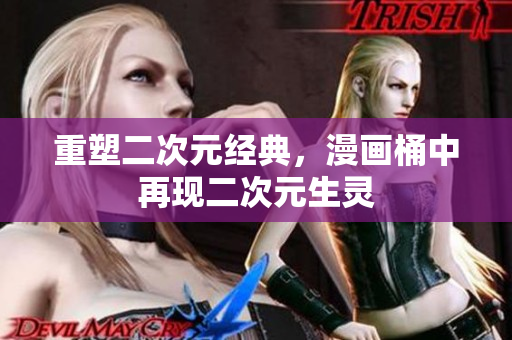 重塑二次元经典，漫画桶中再现二次元生灵