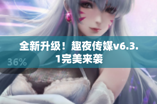 全新升级！趣夜传媒v6.3.1完美来袭