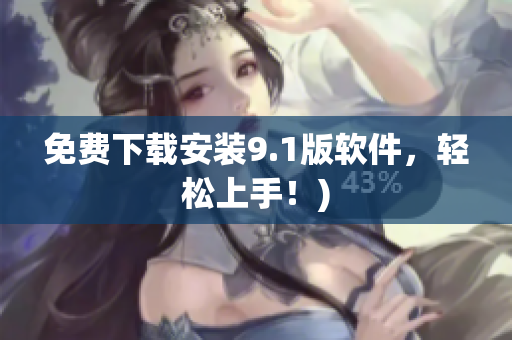 免费下载安装9.1版软件，轻松上手！)