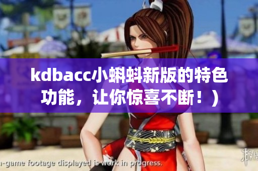 kdbacc小蝌蚪新版的特色功能，让你惊喜不断！)
