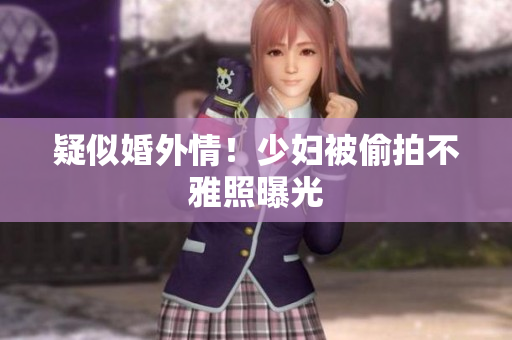 疑似婚外情！少妇被偷拍不雅照曝光