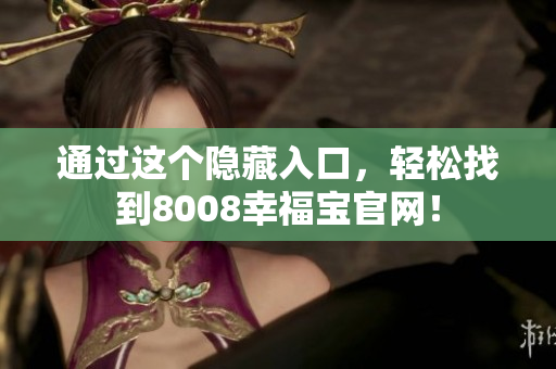 通过这个隐藏入口，轻松找到8008幸福宝官网！