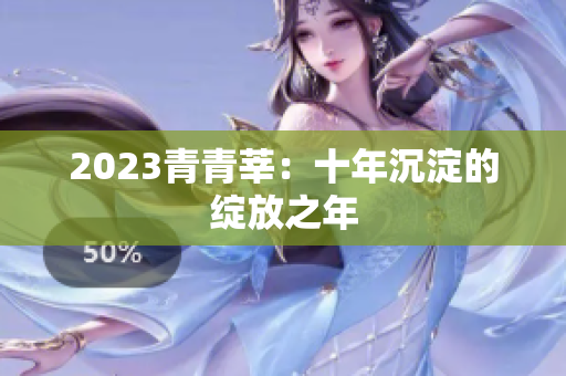 2023青青莘：十年沉淀的绽放之年