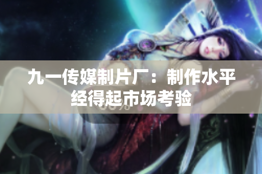 九一传媒制片厂：制作水平经得起市场考验