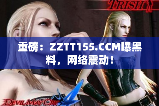 重磅：ZZTT155.CCM曝黑料，网络震动！