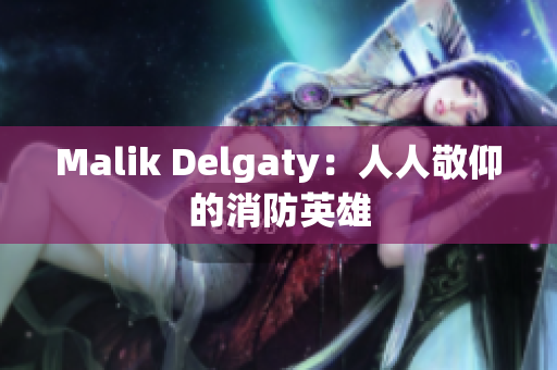 Malik Delgaty：人人敬仰的消防英雄