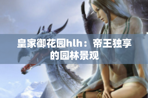 皇家御花园hlh：帝王独享的园林景观