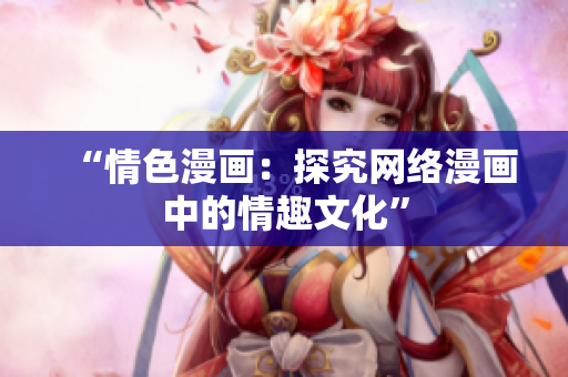 “情色漫画：探究网络漫画中的情趣文化”