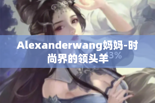Alexanderwang妈妈-时尚界的领头羊